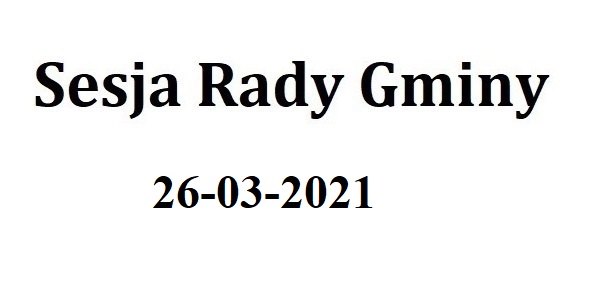 Sesja Rady Gminy 26.03.2021 o godz.9.00