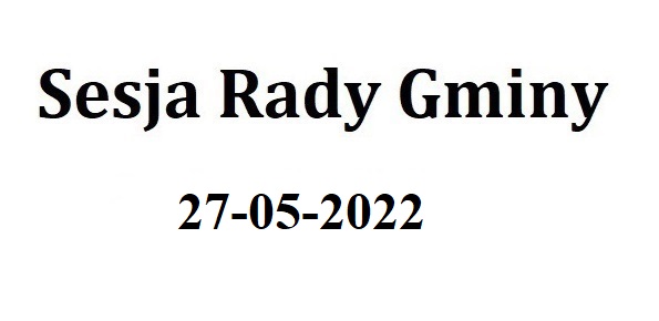 Sesja Rady Gminy 27.05.2022 o godz.9.30